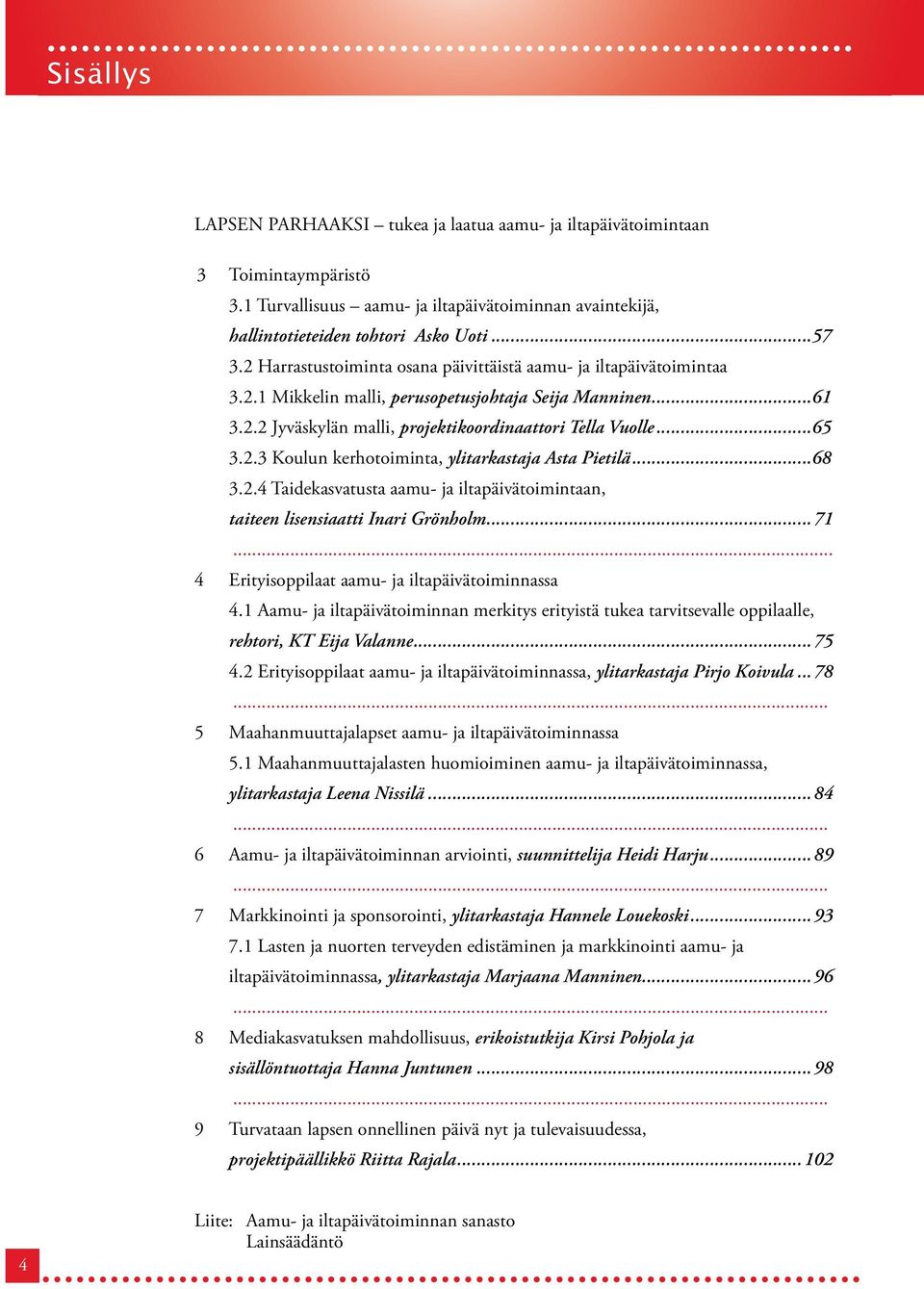 ..68 3.2.4 Taidekasvatusta aamu- ja iltapäivätoimintaan, taiteen lisensiaatti Inari Grönholm...71... 4 Erityisoppilaat aamu- ja iltapäivätoiminnassa 4.