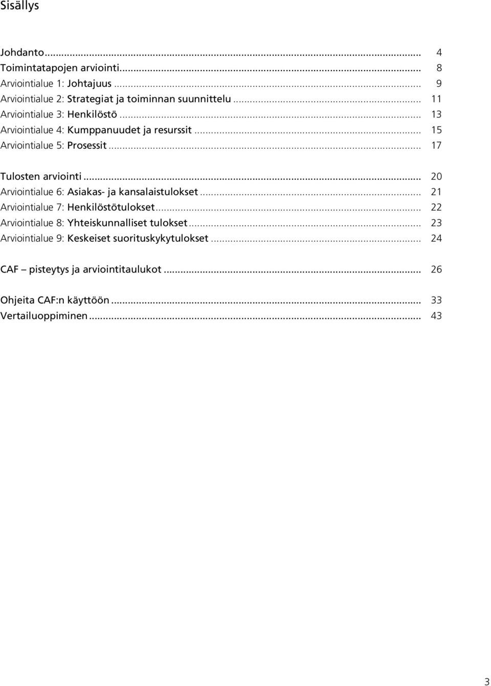 .. 20 Arviointialue 6: Asiakas- ja kansalaistulokset... 21 Arviointialue 7: Henkilöstötulokset... 22 Arviointialue 8: Yhteiskunnalliset tulokset.