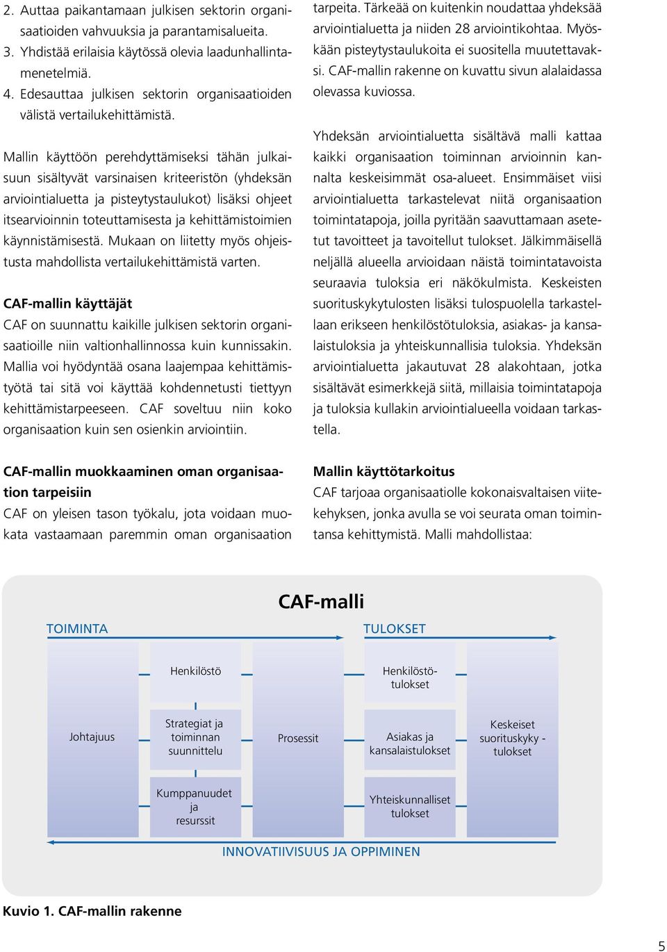 Mallin käyttöön perehdyttämiseksi tähän julkaisuun sisältyvät varsinaisen kriteeristön (yhdeksän arviointialuetta ja pisteytystaulukot) lisäksi ohjeet itsearvioinnin toteuttamisesta ja