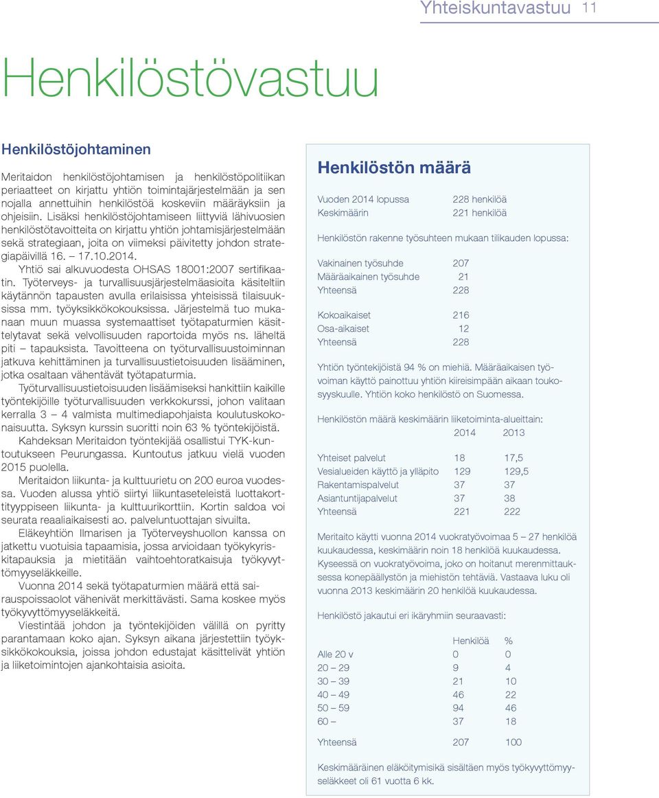 Lisäksi henkilöstöjohtamiseen liittyviä lähivuosien henkilöstötavoitteita on kirjattu yhtiön johtamisjärjestelmään sekä strategiaan, joita on viimeksi päivitetty johdon strategiapäivillä 16. 17.10.