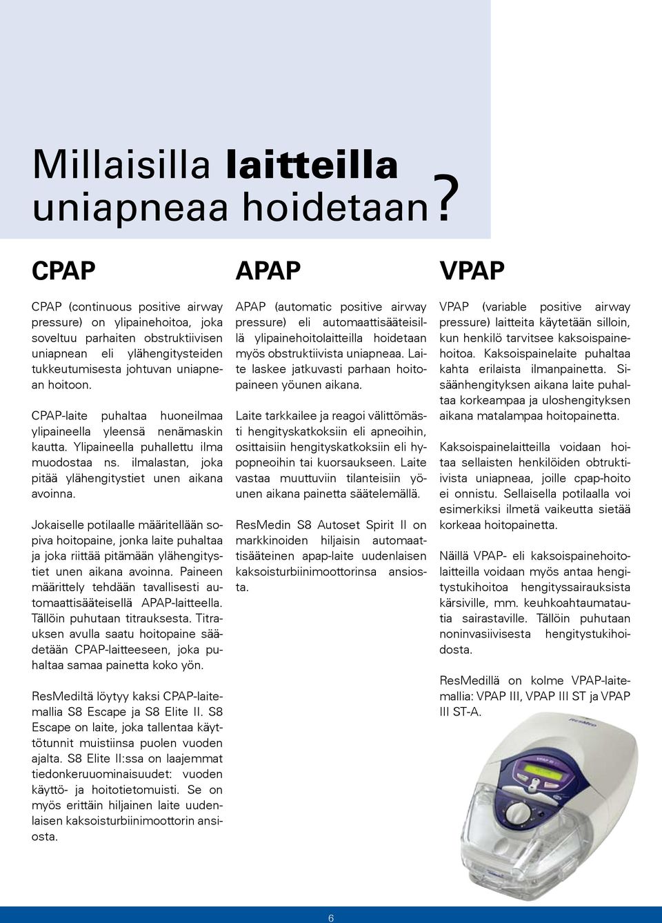 CPAP-laite puhaltaa huoneilmaa ylipaineella yleensä nenämaskin kautta. Ylipaineella puhallettu ilma muodostaa ns. ilmalastan, joka pitää ylähengitystiet unen aikana avoinna.