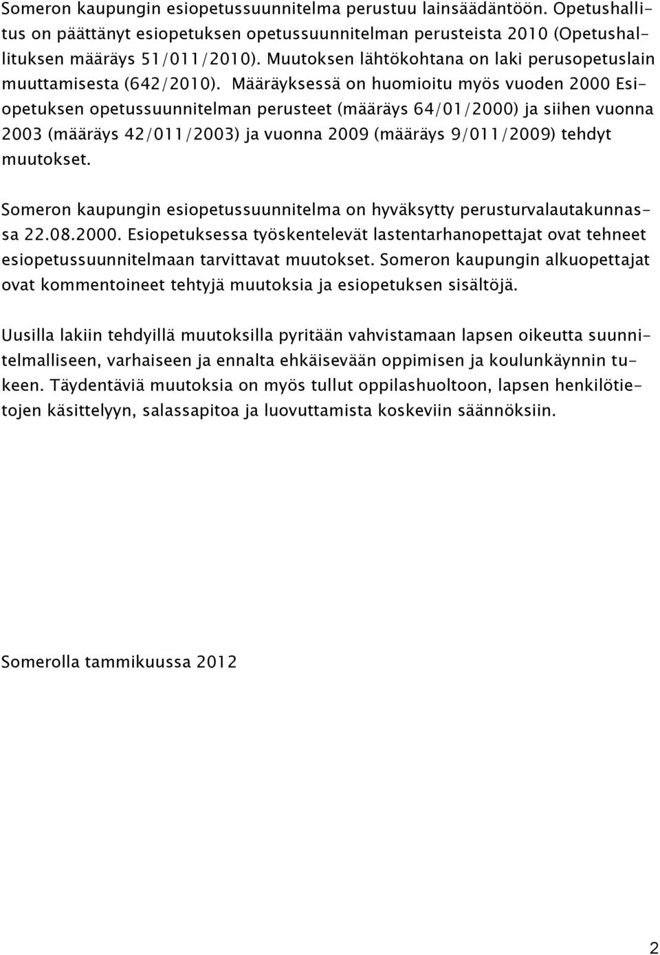 Määräyksessä on huomioitu myös vuoden 2000 Esiopetuksen opetussuunnitelman perusteet (määräys 64/01/2000) ja siihen vuonna 2003 (määräys 42/011/2003) ja vuonna 2009 (määräys 9/011/2009) tehdyt