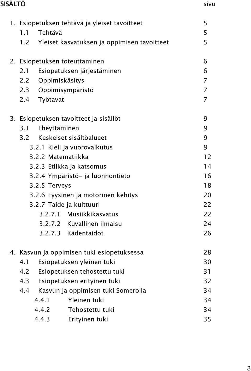 2.3 Etiikka ja katsomus 14 3.2.4 Ympäristö- ja luonnontieto 16 3.2.5 Terveys 18 3.2.6 Fyysinen ja motorinen kehitys 20 3.2.7 Taide ja kulttuuri 22 3.2.7.1 Musiikkikasvatus 22 3.2.7.2 Kuvallinen ilmaisu 24 3.