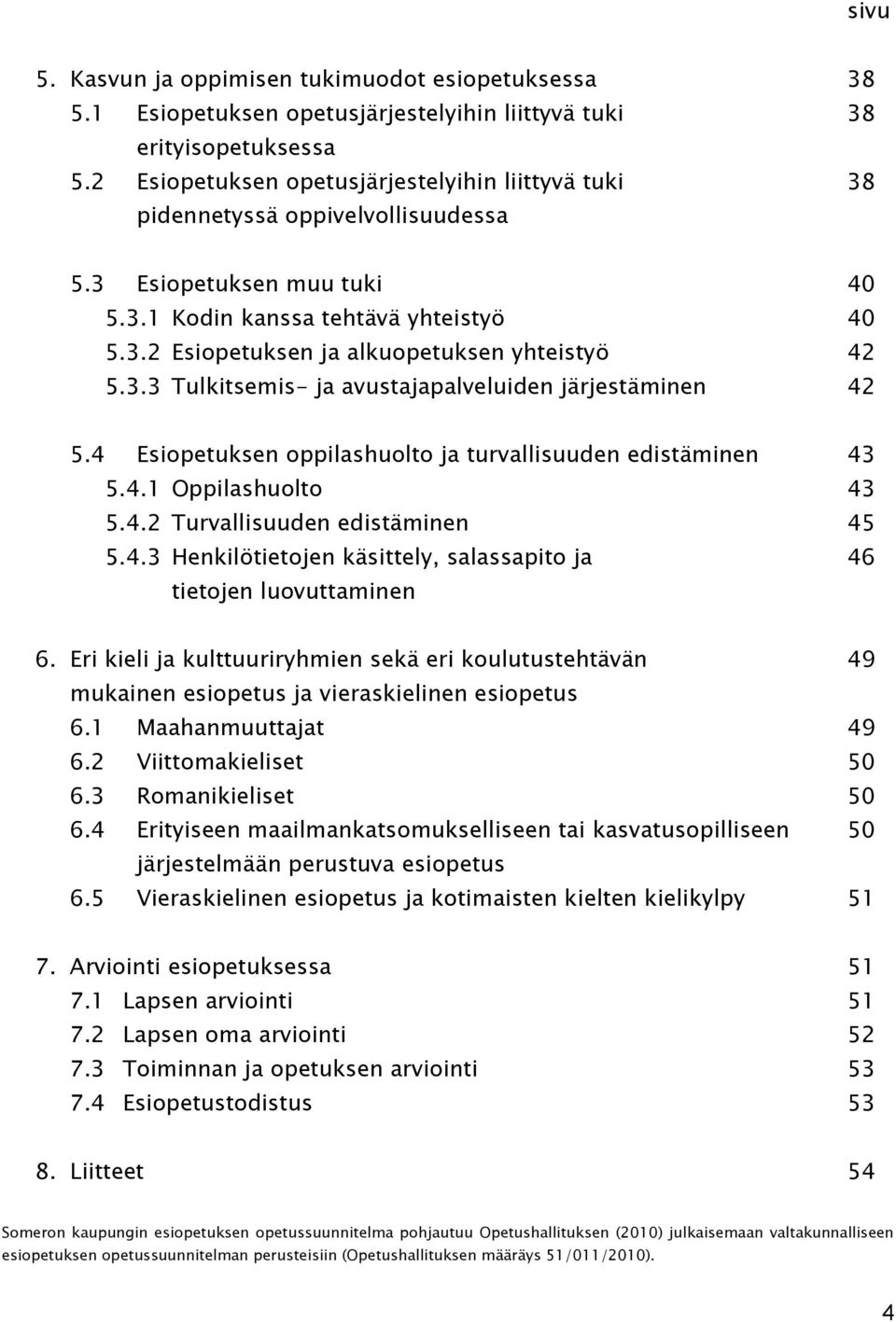 3.3 Tulkitsemis- ja avustajapalveluiden järjestäminen 42 5.4 Esiopetuksen oppilashuolto ja turvallisuuden edistäminen 43 5.4.1 Oppilashuolto 43 5.4.2 Turvallisuuden edistäminen 45 5.4.3 Henkilötietojen käsittely, salassapito ja 46 tietojen luovuttaminen 6.