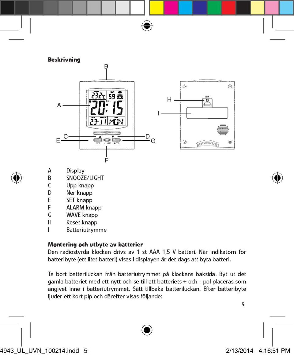 När indikatorn för batteribyte (ett litet batteri) visas i displayen är det dags att byta batteri. Ta bort batteriluckan från batteriutrymmet på klockans baksida.