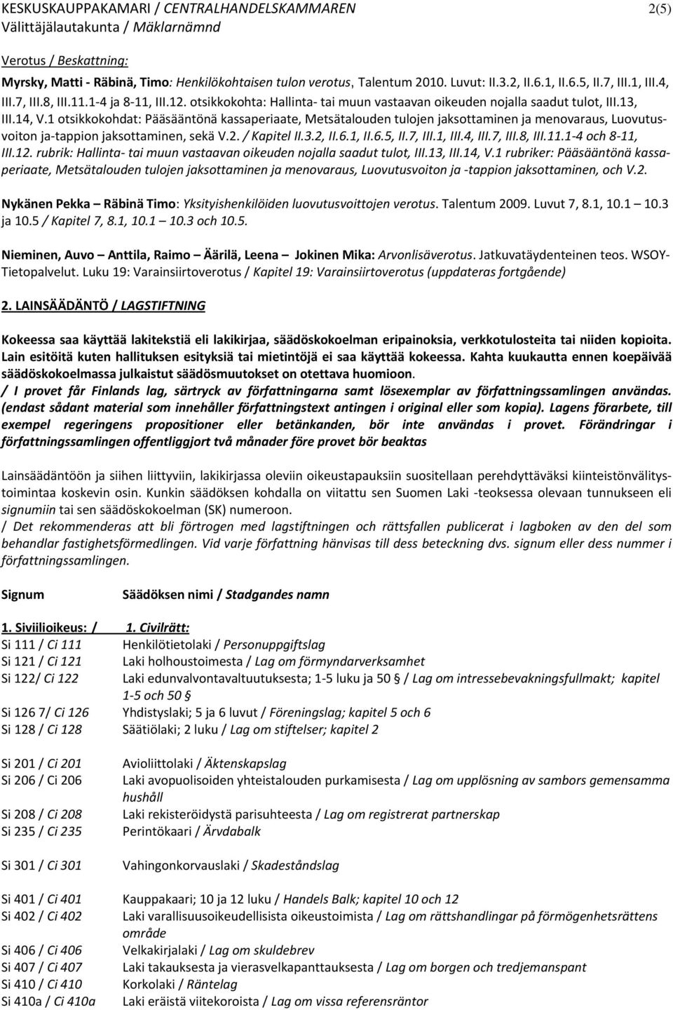 1 otsikkokohdat: Pääsääntönä kassaperiaate, Metsätalouden tulojen jaksottaminen ja menovaraus, Luovutusvoiton ja tappion jaksottaminen, sekä V.2. / Kapitel II.3.2, II.6.1, II.6.5, II.7, III.1, III.