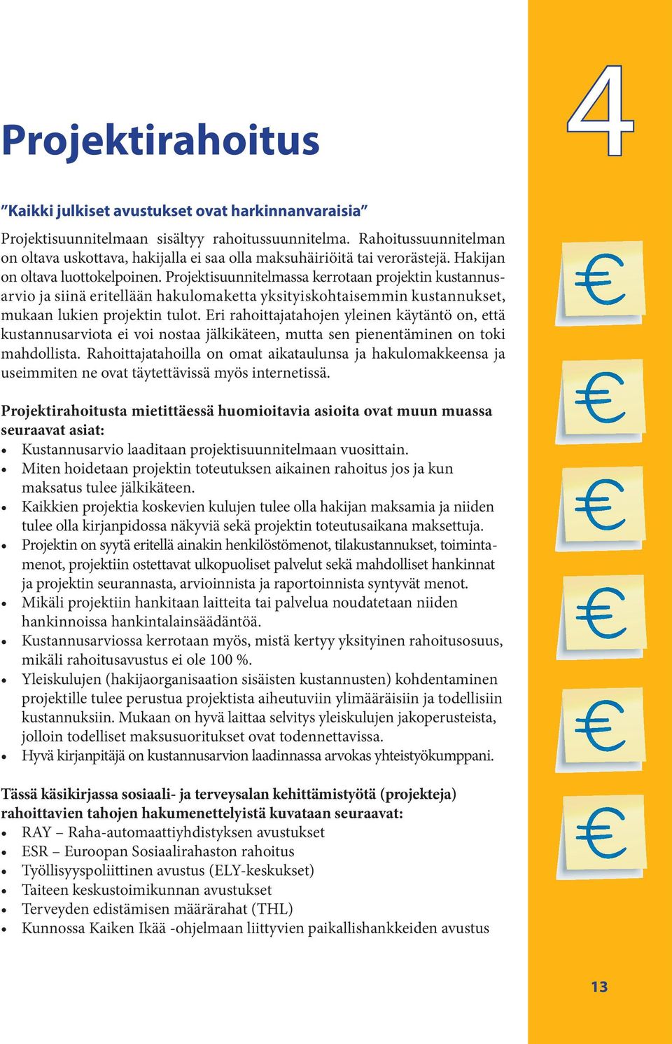 Projektisuunnitelmassa kerrotaan projektin kustannusarvio ja siinä eritellään hakulomaketta yksityiskohtaisemmin kustannukset, mukaan lukien projektin tulot.