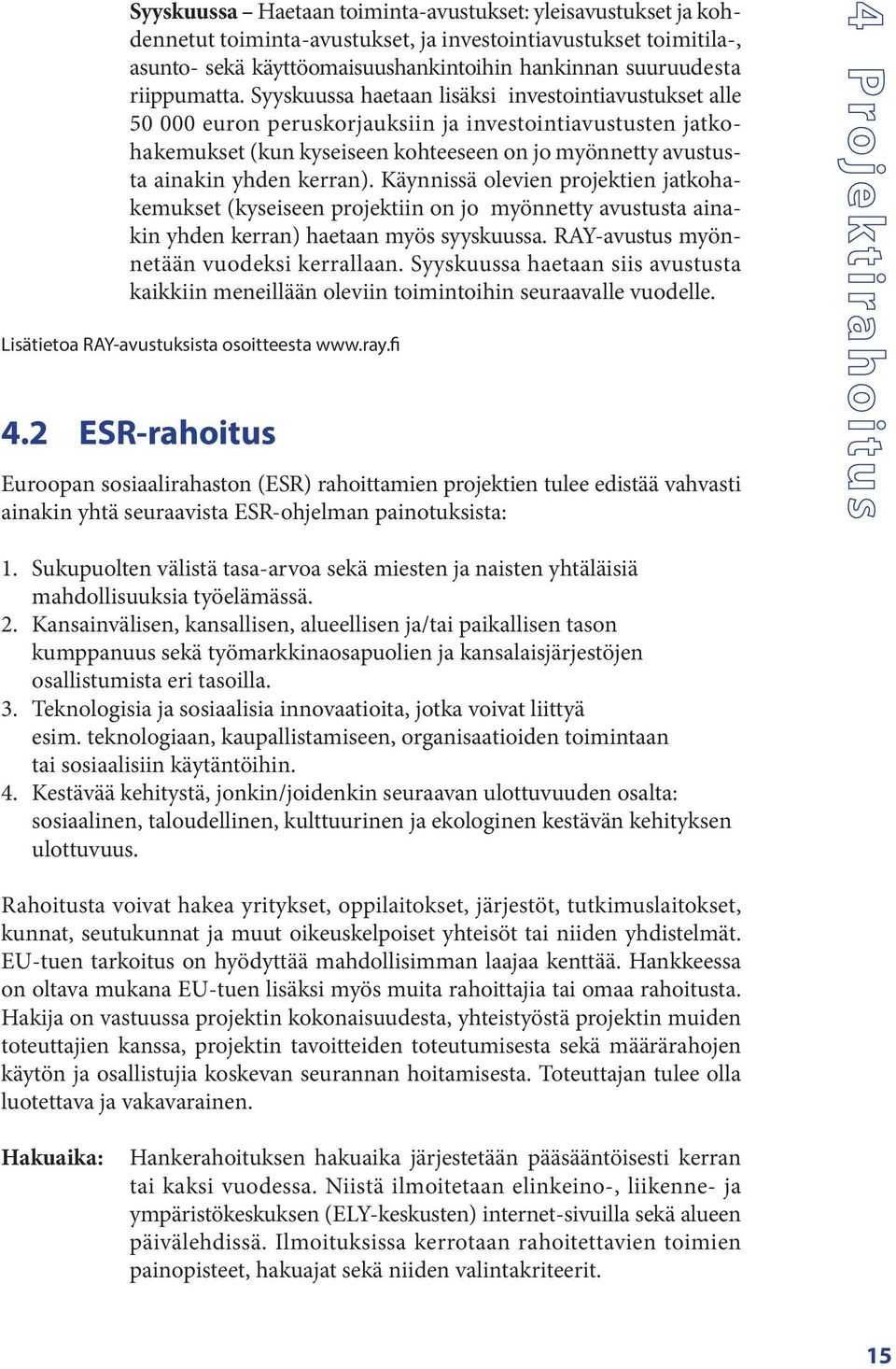 Syyskuussa haetaan lisäksi investointiavustukset alle 50 000 euron peruskorjauksiin ja investointiavustusten jatkohakemukset (kun kyseiseen kohteeseen on jo myönnetty avustusta ainakin yhden kerran).