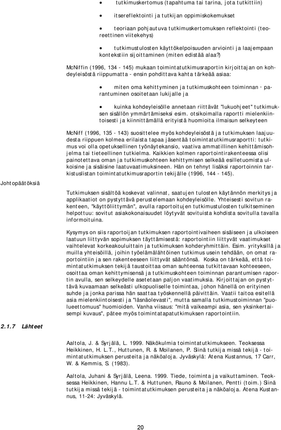 ) McNiffin (1996, 134-145) mukaan toimintatutkimusraportin kirjoittajan on kohdeyleisöstä riippumatta - ensin pohdittava kahta tärkeää asiaa: miten oma kehittyminen ja tutkimuskohteen toiminnan