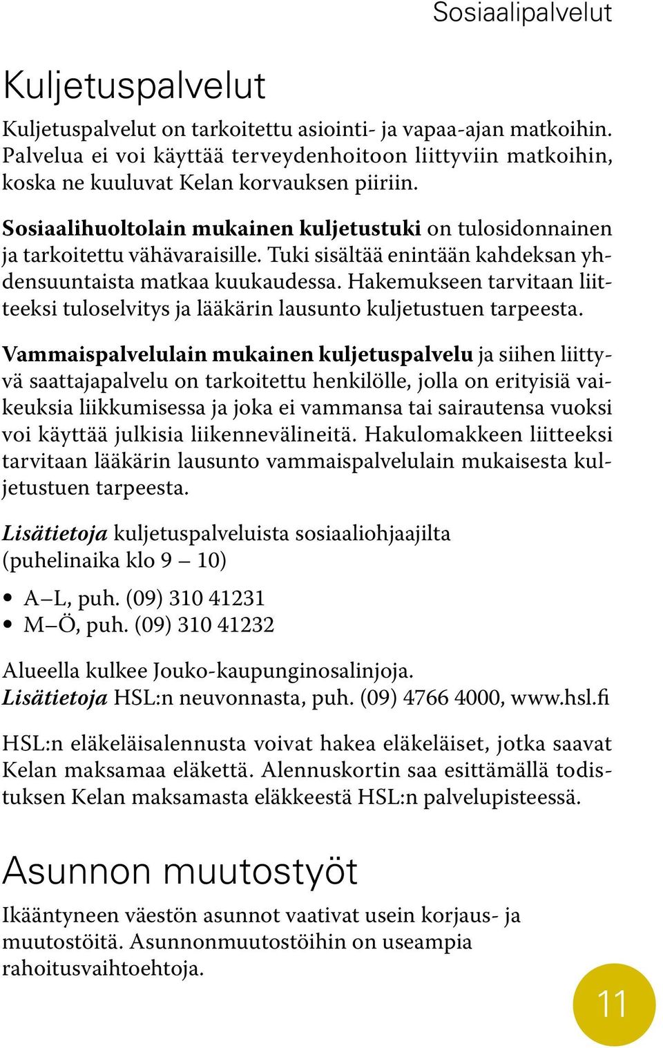 Hakemukseen tarvitaan liitteeksi tuloselvitys ja lääkärin lausunto kuljetustuen tarpeesta.