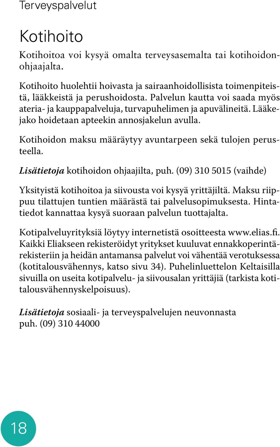 Kotihoidon maksu määräytyy avuntarpeen sekä tulojen perusteella. Lisätietoja kotihoidon ohjaajilta, puh. (09) 310 5015 (vaihde) Yksityistä kotihoitoa ja siivousta voi kysyä yrittäjiltä.