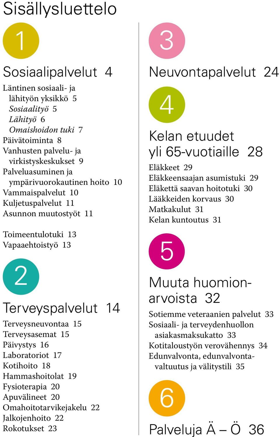 15 Päivystys 16 Laboratoriot 17 Kotihoito 18 Hammashoitolat 19 Fysioterapia 20 Apuvälineet 20 Omahoitotarvikejakelu 22 Jalkojenhoito 22 Rokotukset 23 3 Neuvontapalvelut 24 4 Kelan etuudet yli