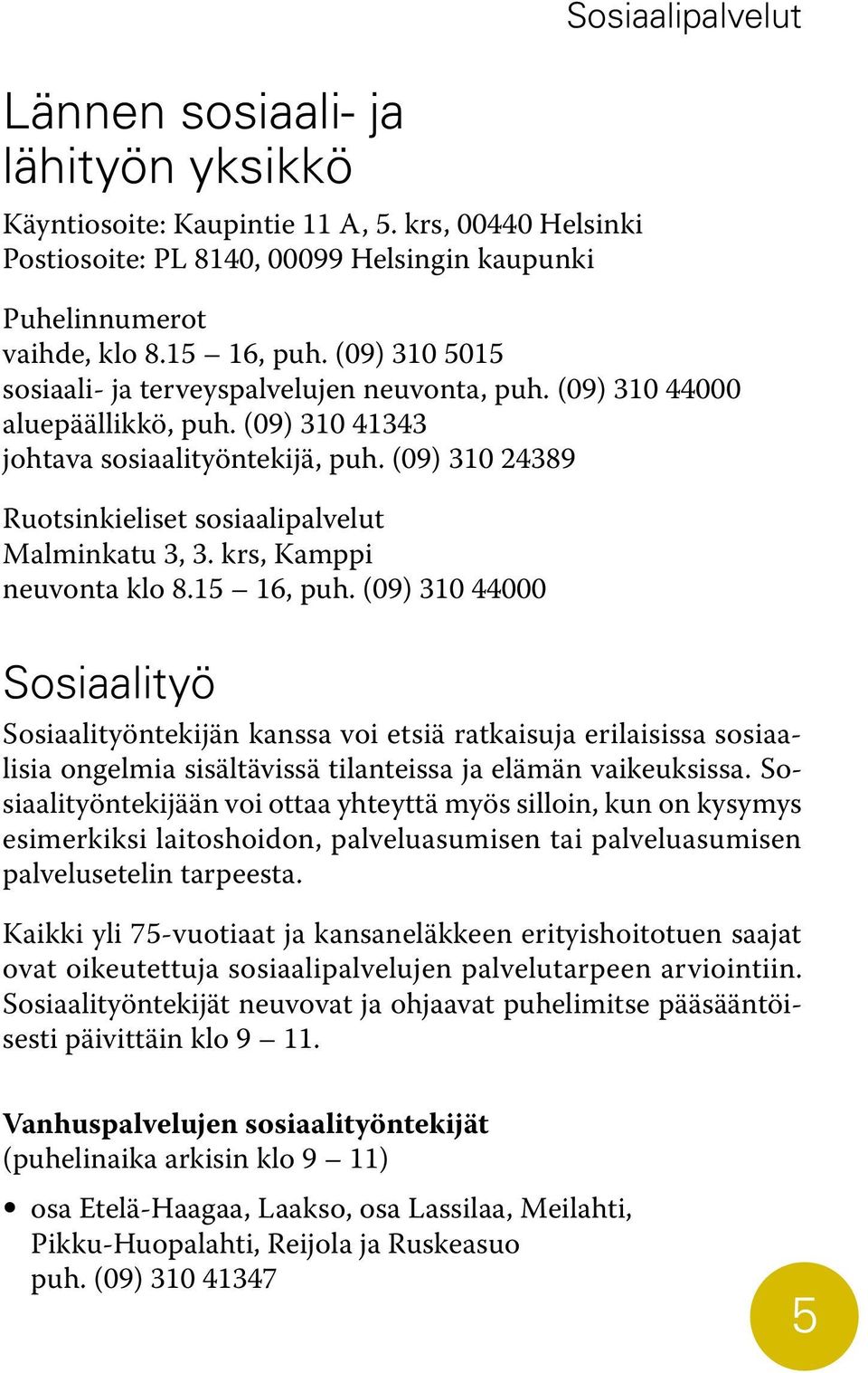 (09) 310 24389 Ruotsinkieliset sosiaalipalvelut Malminkatu 3, 3. krs, Kamppi neuvonta klo 8.15 16, puh.