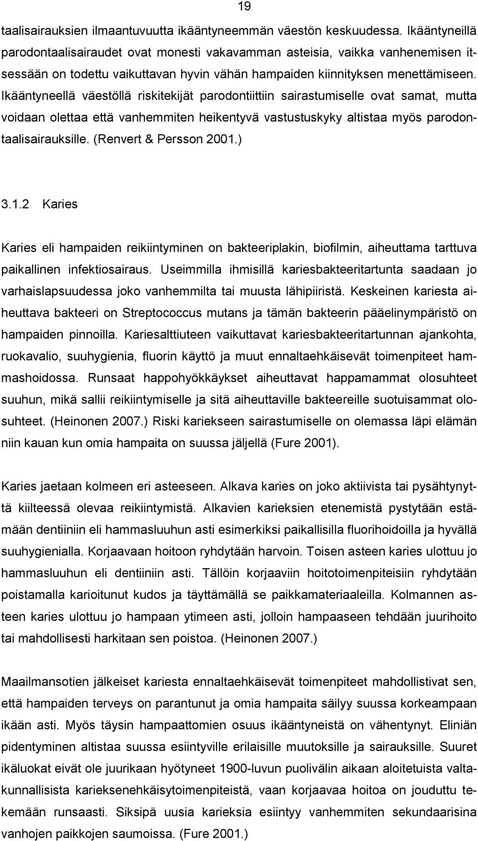 Ikääntyneellä väestöllä riskitekijät parodontiittiin sairastumiselle ovat samat, mutta voidaan olettaa että vanhemmiten heikentyvä vastustuskyky altistaa myös parodontaalisairauksille.