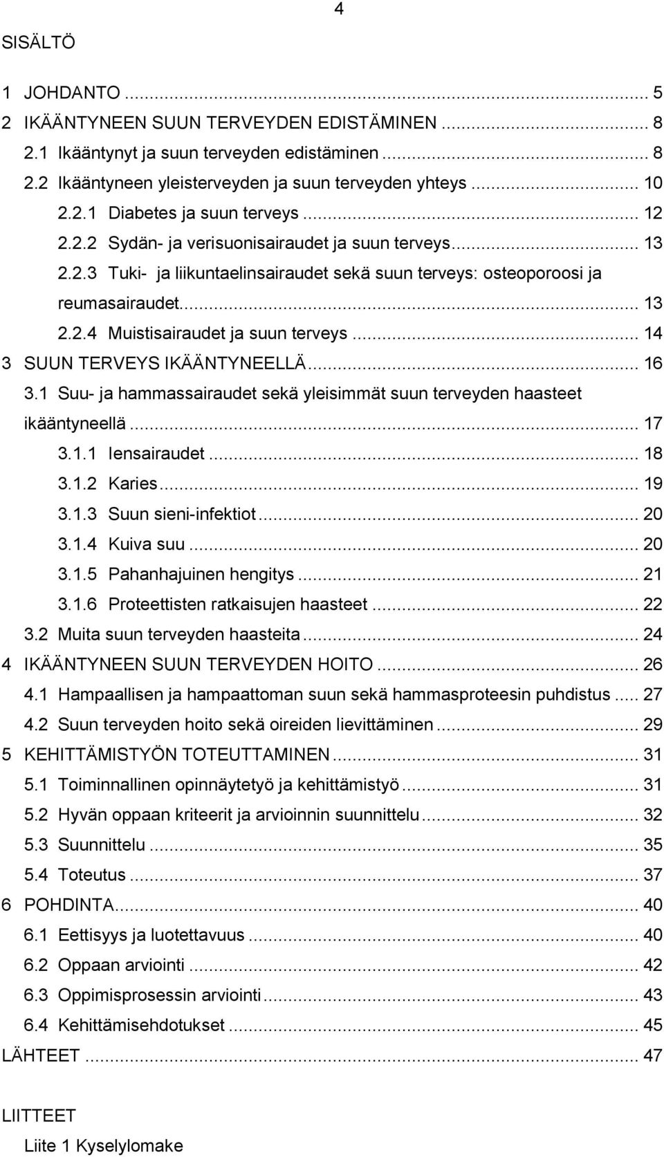 .. 14 3 SUUN TERVEYS IKÄÄNTYNEELLÄ... 16 3.1 Suu- ja hammassairaudet sekä yleisimmät suun terveyden haasteet ikääntyneellä... 17 3.1.1 Iensairaudet... 18 3.1.2 Karies... 19 3.1.3 Suun sieni-infektiot.