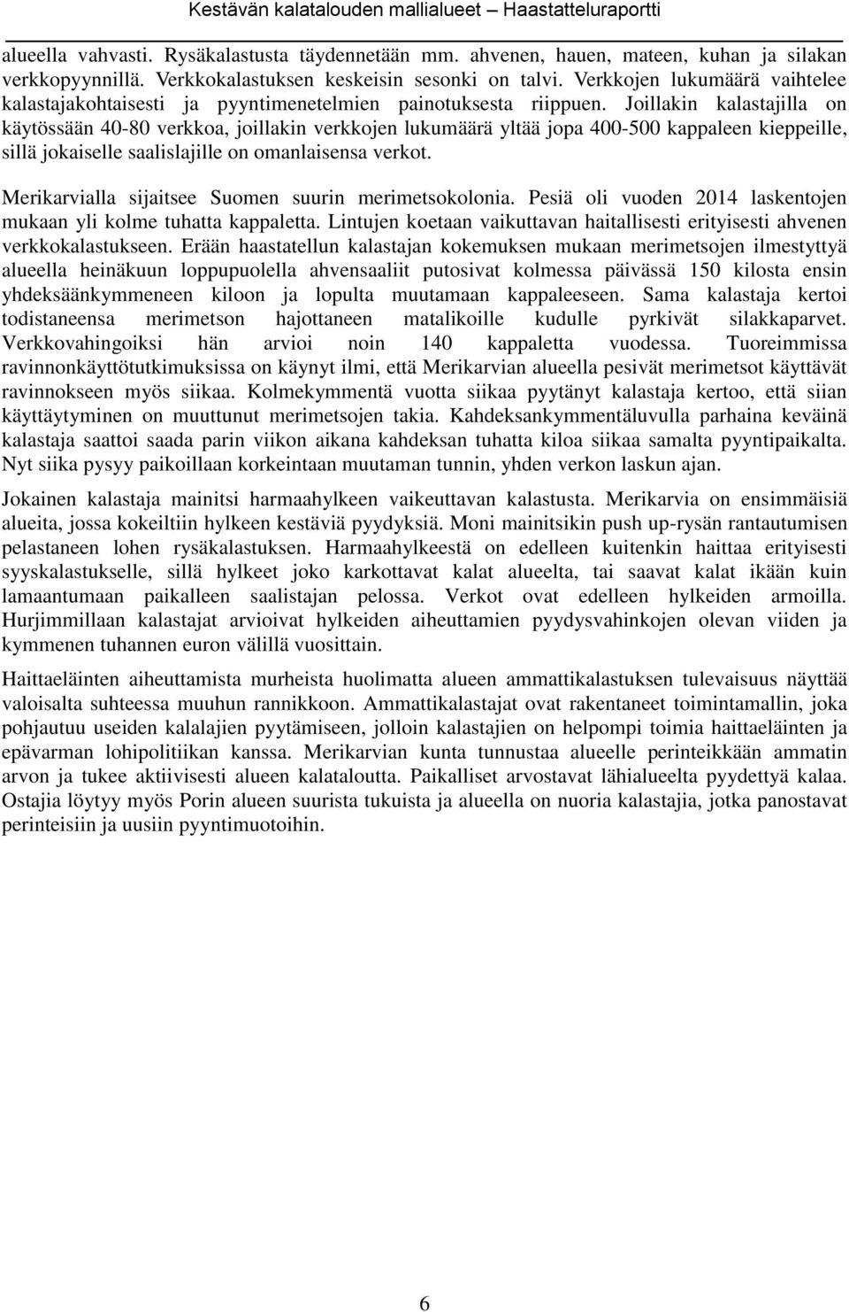 Joillakin kalastajilla on käytössään 40-80 verkkoa, joillakin verkkojen lukumäärä yltää jopa 400-500 kappaleen kieppeille, sillä jokaiselle saalislajille on omanlaisensa verkot.