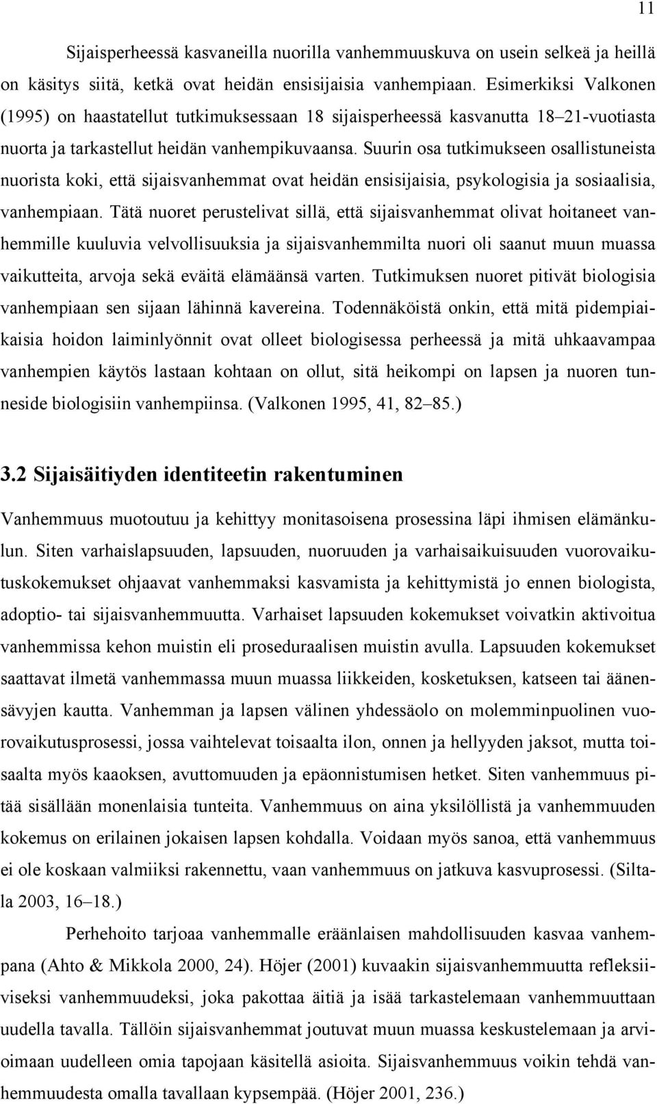 Suurin osa tutkimukseen osallistuneista nuorista koki, että sijaisvanhemmat ovat heidän ensisijaisia, psykologisia ja sosiaalisia, vanhempiaan.