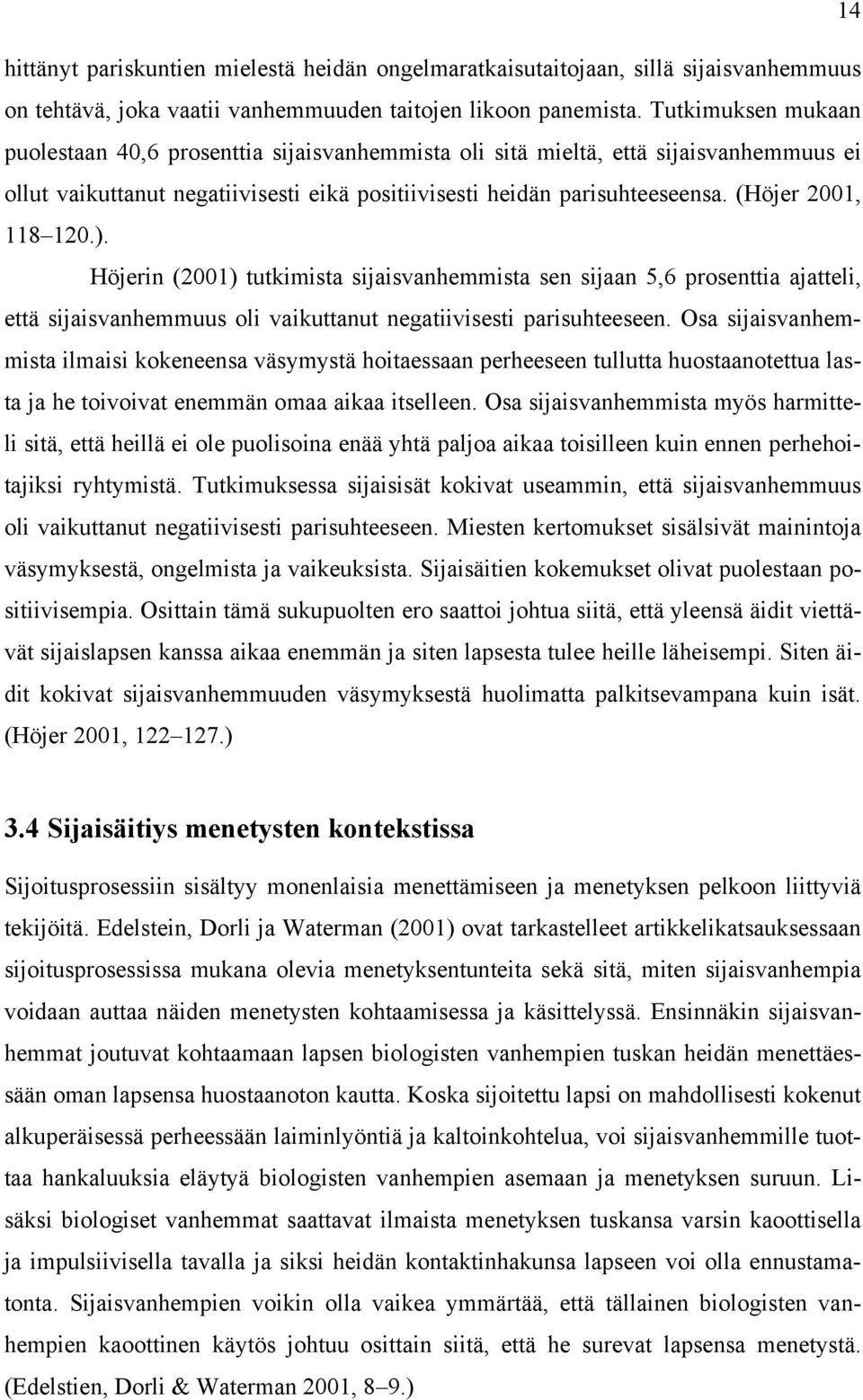 (Höjer 2001, 118 120.). Höjerin (2001) tutkimista sijaisvanhemmista sen sijaan 5,6 prosenttia ajatteli, että sijaisvanhemmuus oli vaikuttanut negatiivisesti parisuhteeseen.