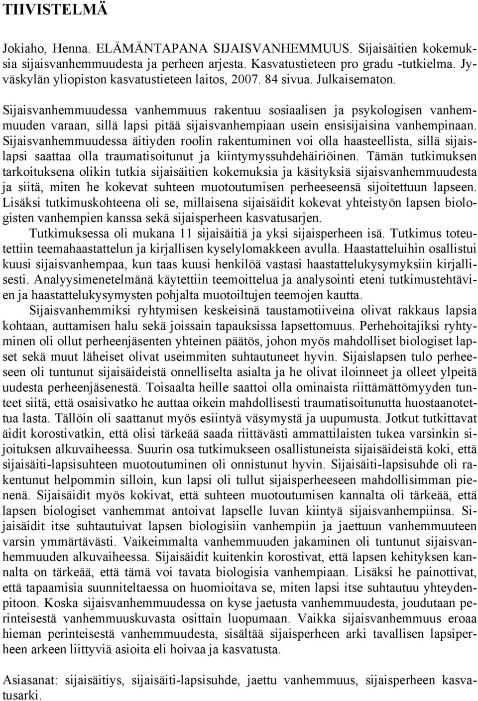 Sijaisvanhemmuudessa vanhemmuus rakentuu sosiaalisen ja psykologisen vanhemmuuden varaan, sillä lapsi pitää sijaisvanhempiaan usein ensisijaisina vanhempinaan.