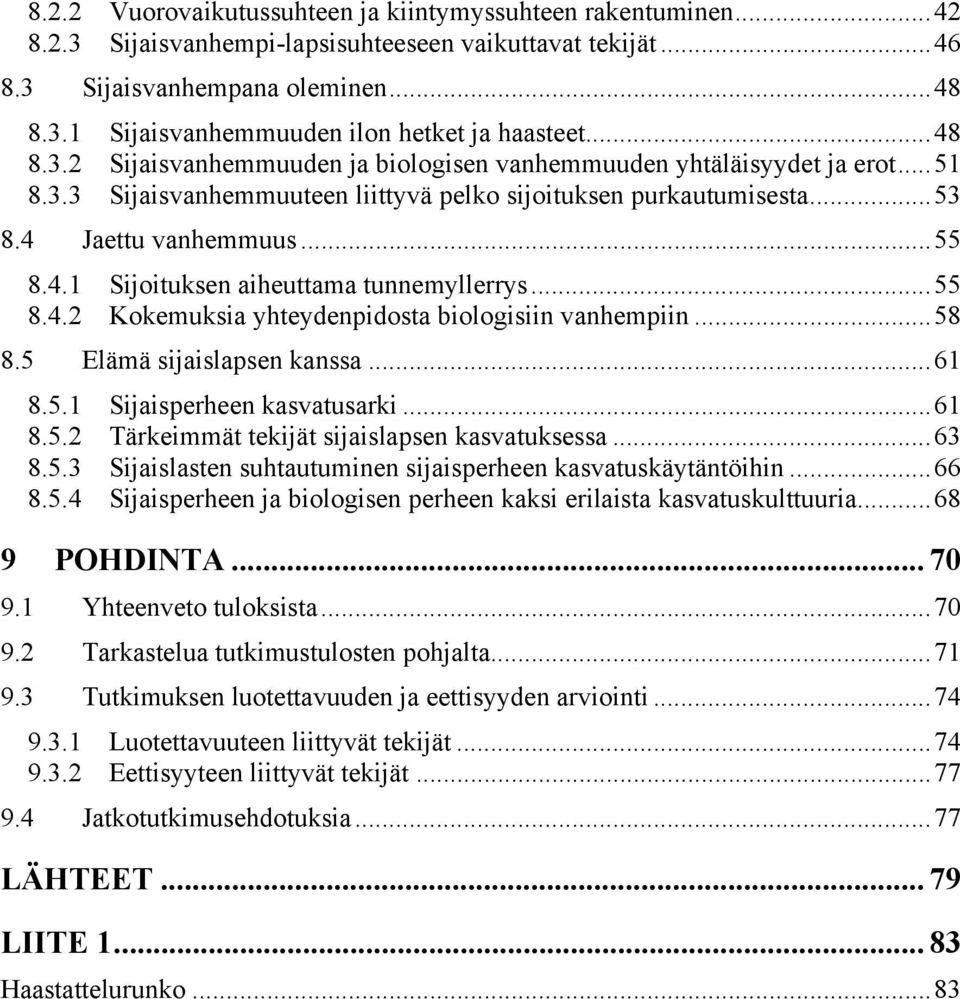 ..55 8.4.2 Kokemuksia yhteydenpidosta biologisiin vanhempiin...58 8.5 Elämä sijaislapsen kanssa...61 8.5.1 Sijaisperheen kasvatusarki...61 8.5.2 Tärkeimmät tekijät sijaislapsen kasvatuksessa...63 8.5.3 Sijaislasten suhtautuminen sijaisperheen kasvatuskäytäntöihin.