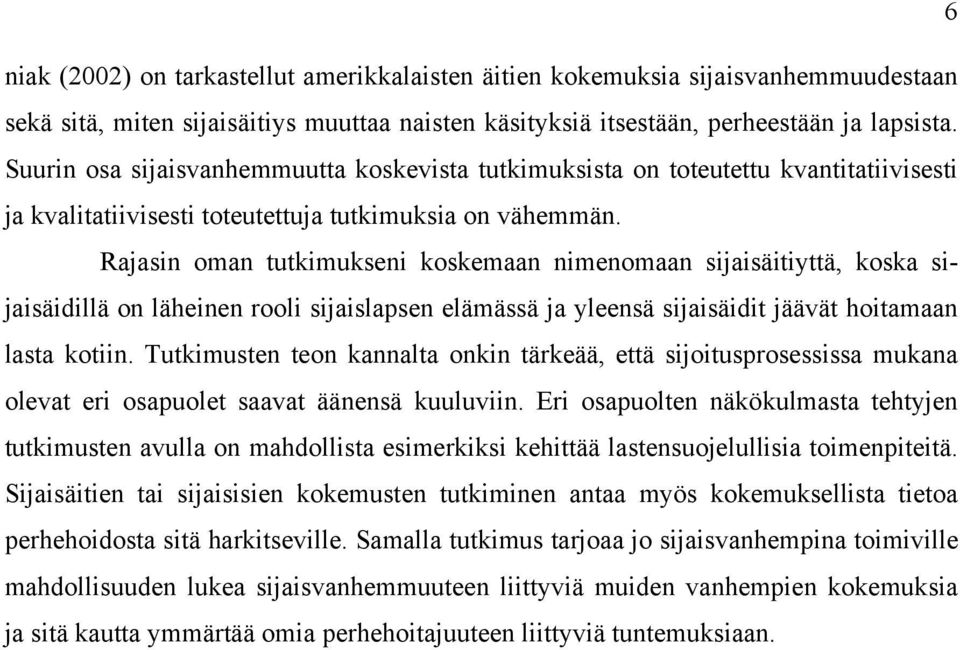 Rajasin oman tutkimukseni koskemaan nimenomaan sijaisäitiyttä, koska sijaisäidillä on läheinen rooli sijaislapsen elämässä ja yleensä sijaisäidit jäävät hoitamaan lasta kotiin.