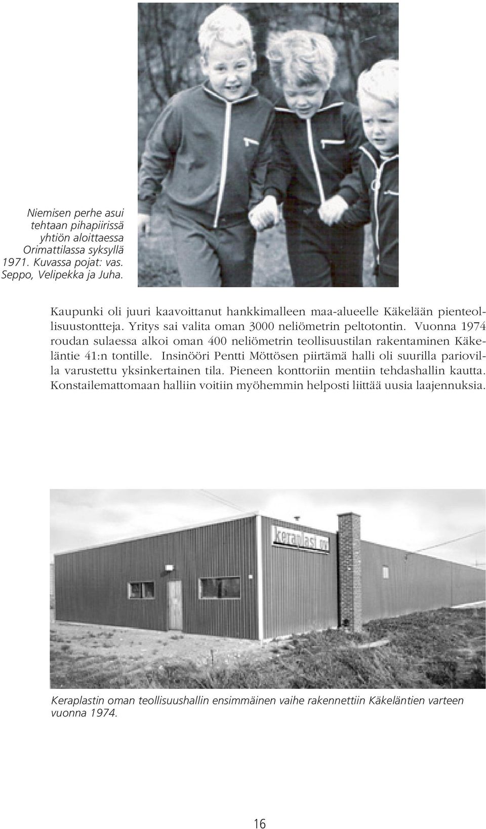 Vuonna 1974 roudan sulaessa alkoi oman 400 neliömetrin teollisuustilan rakentaminen Käkeläntie 41:n tontille.