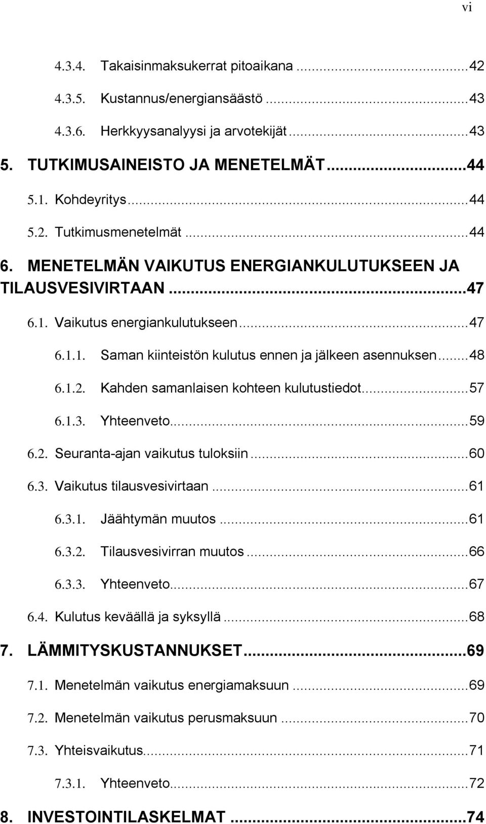 Kahden samanlaisen kohteen kulutustiedot... 57 6.1.3. Yhteenveto... 59 6.2. Seuranta-ajan vaikutus tuloksiin... 60 6.3. Vaikutus tilausvesivirtaan... 61 6.3.1. Jäähtymän muutos... 61 6.3.2. Tilausvesivirran muutos.