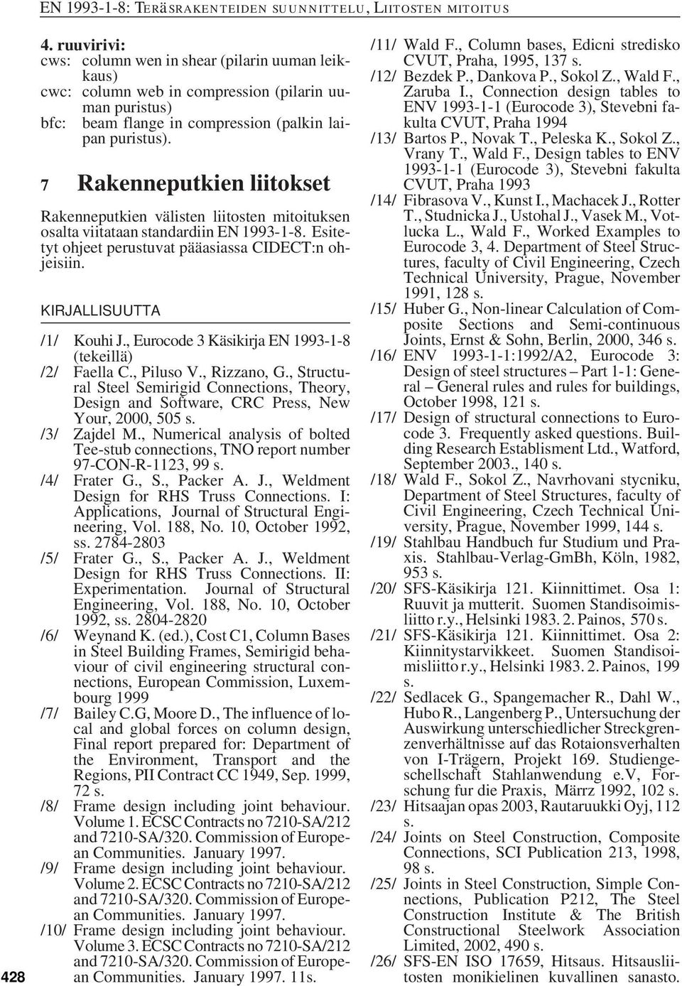 , Eurocode 3 Käsikirja EN 1993-1-8 (tekeillä) /2/ Faella C., Piluso V., Rizzano, G., Structural Steel Semirigid Connections, Theory, Design and Software, CRC Press, New Your, 2000, 505 s.