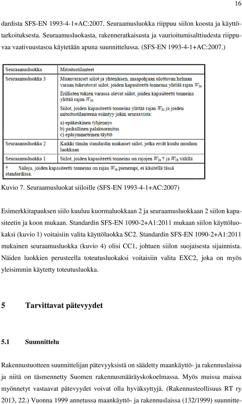 Seuraamusluokat siiloille (SFS-EN 1993-4-1+AC:2007) Esimerkkitapauksen siilo kuuluu kuormaluokkaan 2 ja seuraamusluokkaan 2 siilon kapasiteetin ja koon mukaan.