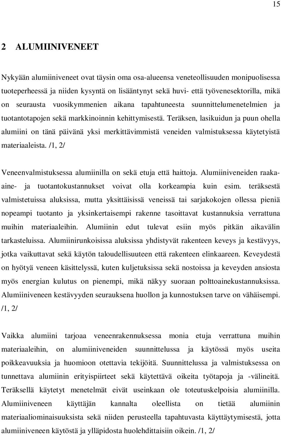 Teräksen, lasikuidun ja puun ohella alumiini on tänä päivänä yksi merkittävimmistä veneiden valmistuksessa käytetyistä materiaaleista.