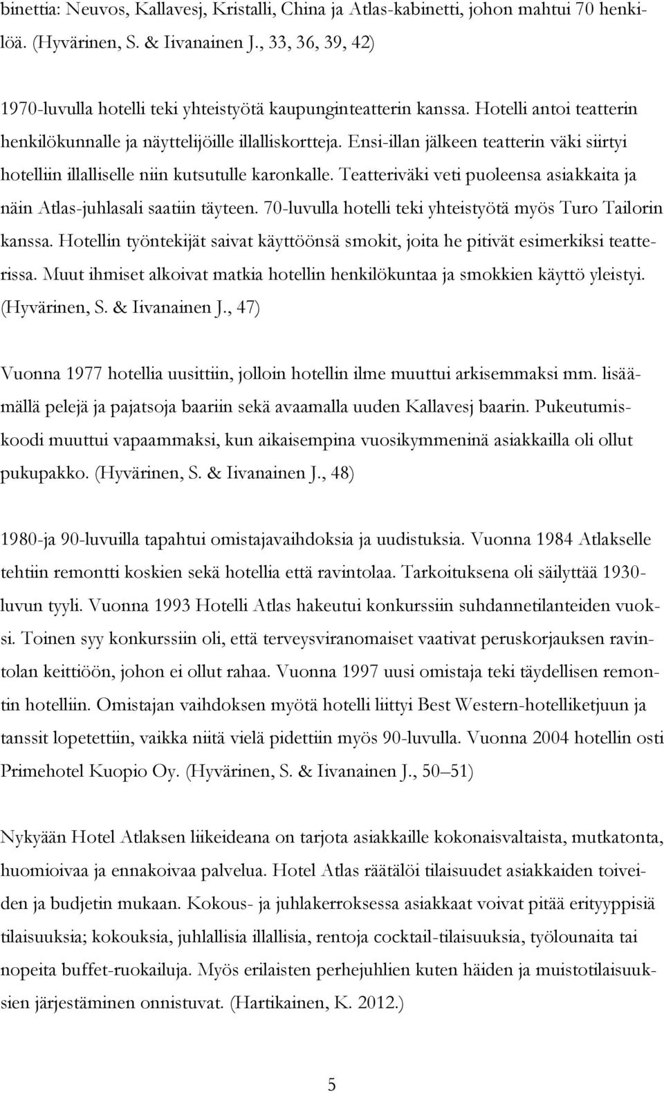 Ensi-illan jälkeen teatterin väki siirtyi hotelliin illalliselle niin kutsutulle karonkalle. Teatteriväki veti puoleensa asiakkaita ja näin Atlas-juhlasali saatiin täyteen.