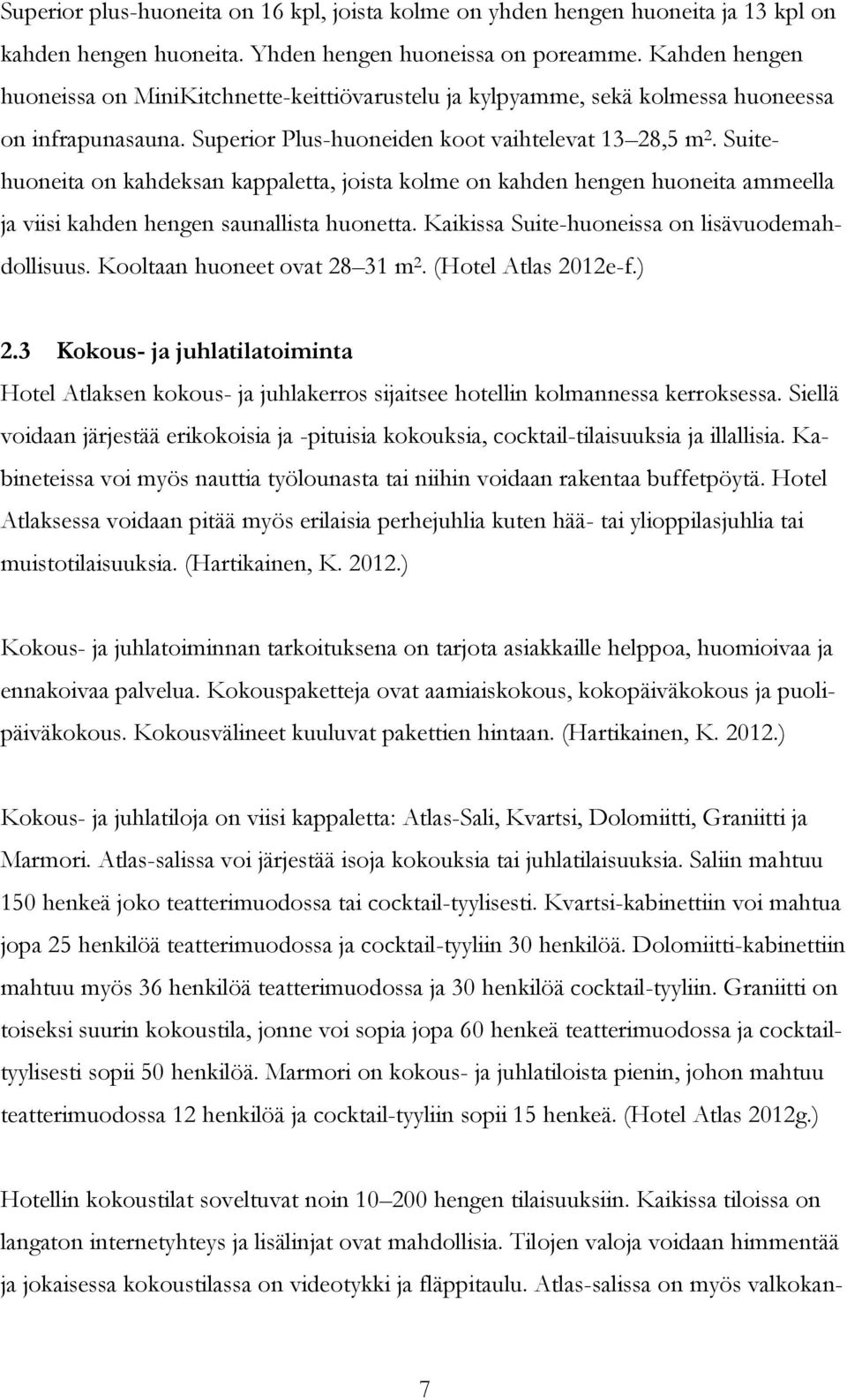 Suitehuoneita on kahdeksan kappaletta, joista kolme on kahden hengen huoneita ammeella ja viisi kahden hengen saunallista huonetta. Kaikissa Suite-huoneissa on lisävuodemahdollisuus.