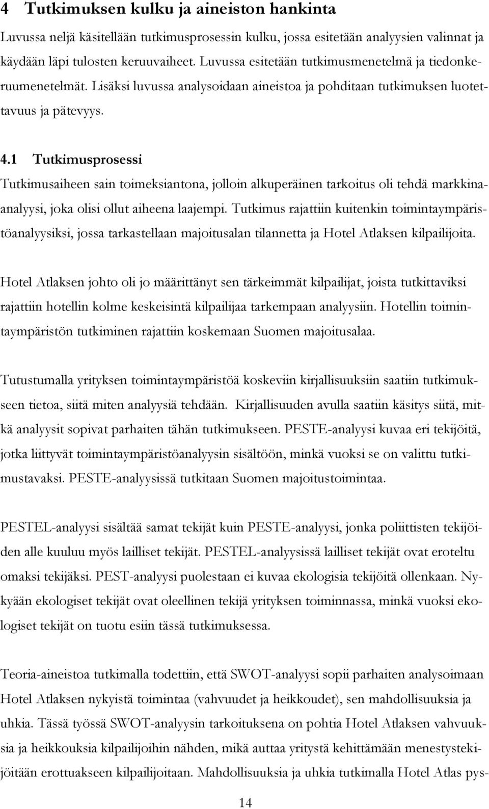 1 Tutkimusprosessi Tutkimusaiheen sain toimeksiantona, jolloin alkuperäinen tarkoitus oli tehdä markkinaanalyysi, joka olisi ollut aiheena laajempi.