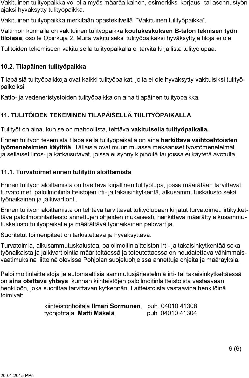 Tulitöiden tekemiseen vakituisella tulityöpaikalla ei tarvita kirjallista tulityölupaa. 10.2.