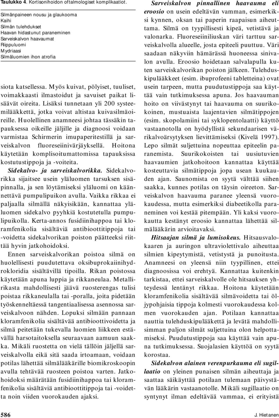 Myös kuivat, pölyiset, tuuliset, voimakkaasti ilmastoidut ja savuiset paikat lisäävät oireita. Lisäksi tunnetaan yli 200 systeemilääkkettä, jotka voivat altistaa kuivasilmäoireille.