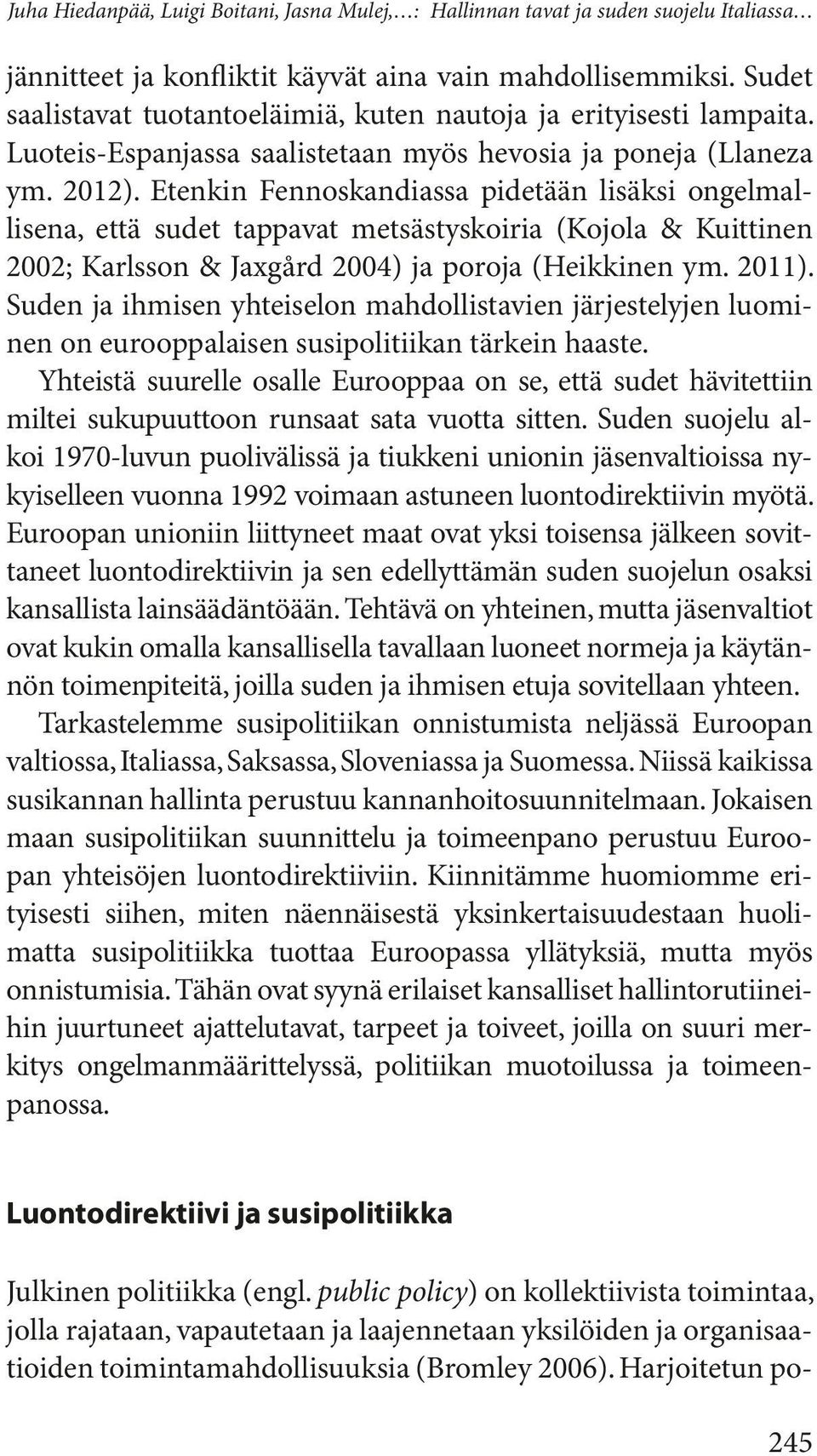 Etenkin Fennoskandiassa pidetään lisäksi ongelmallisena, että sudet tappavat metsästyskoiria (Kojola & Kuittinen 2002; Karlsson & Jaxgård 2004) ja poroja (Heikkinen ym. 2011).