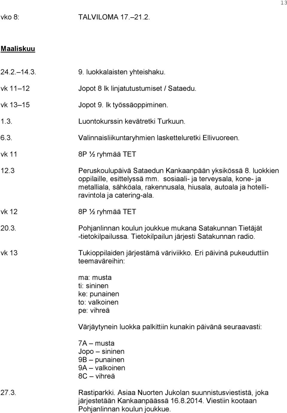 sosiaali- ja terveysala, kone- ja metalliala, sähköala, rakennusala, hiusala, autoala ja hotelliravintola ja catering-ala. vk 12 8P ½ ryhmää TET 20.3.