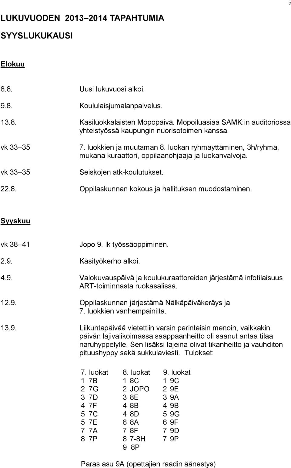 luokan ryhmäyttäminen, 3h/ryhmä, mukana kuraattori, oppilaanohjaaja ja luokanvalvoja. Seiskojen atk-koulutukset. 22.8. Oppilaskunnan kokous ja hallituksen muodostaminen. Syyskuu vk 38 41 Jopo 9.