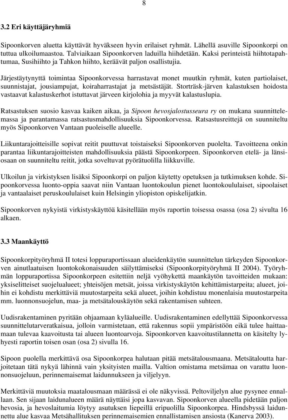 Järjestäytynyttä toimintaa Sipoonkorvessa harrastavat monet muutkin ryhmät, kuten partiolaiset, suunnistajat, jousiampujat, koiraharrastajat ja metsästäjät.