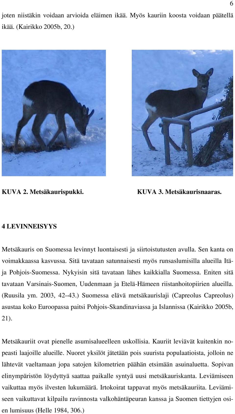 Sitä tavataan satunnaisesti myös runsaslumisilla alueilla Itäja Pohjois-Suomessa. Nykyisin sitä tavataan lähes kaikkialla Suomessa.