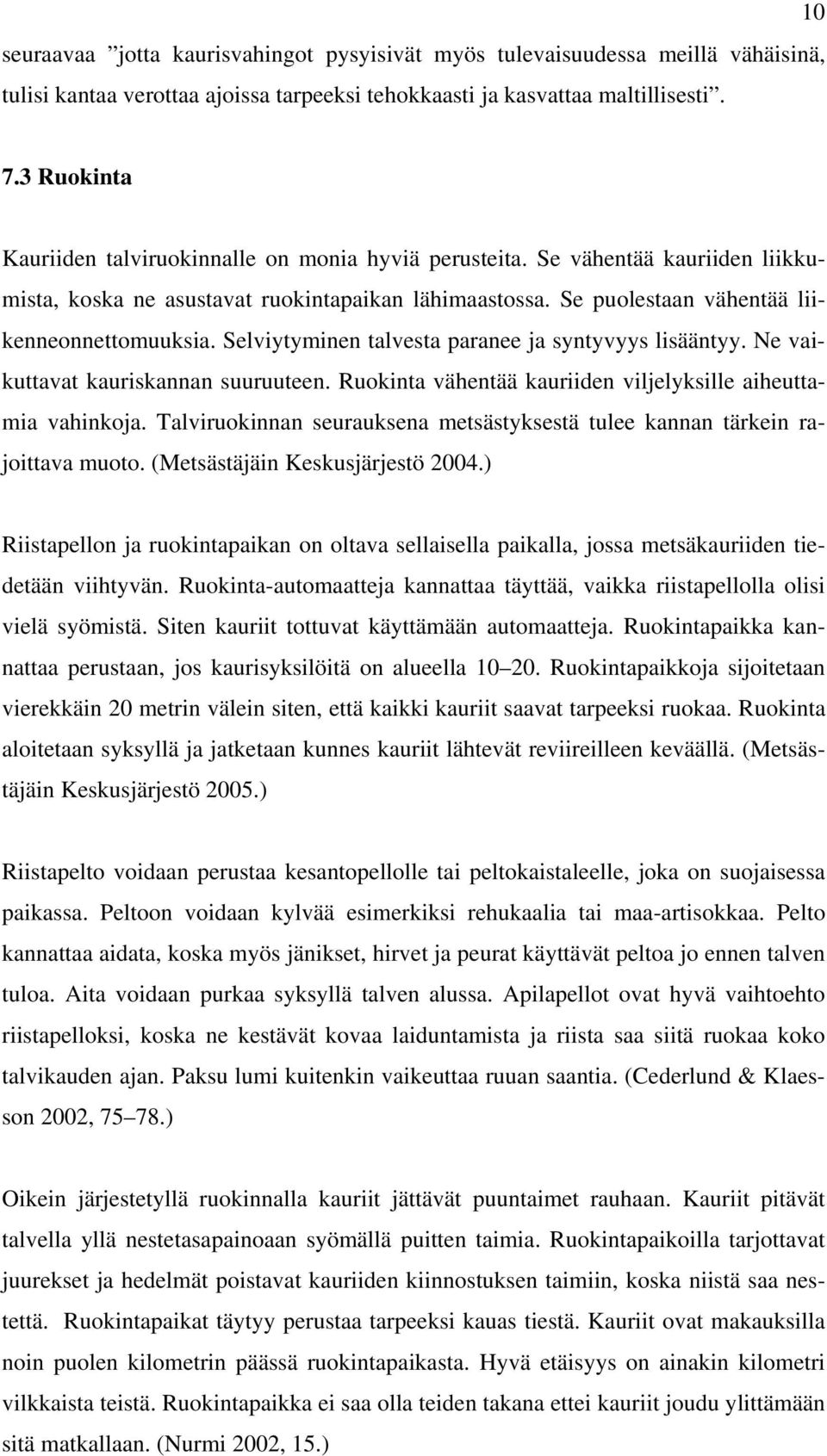Selviytyminen talvesta paranee ja syntyvyys lisääntyy. Ne vaikuttavat kauriskannan suuruuteen. Ruokinta vähentää kauriiden viljelyksille aiheuttamia vahinkoja.