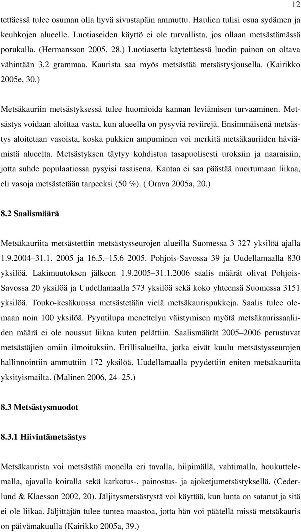 ) Metsäkauriin metsästyksessä tulee huomioida kannan leviämisen turvaaminen. Metsästys voidaan aloittaa vasta, kun alueella on pysyviä reviirejä.