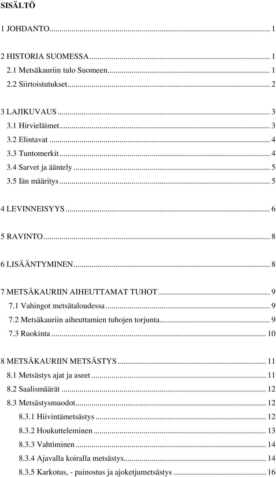 1 Vahingot metsätaloudessa... 9 7.2 Metsäkauriin aiheuttamien tuhojen torjunta... 9 7.3 Ruokinta... 10 8 METSÄKAURIIN METSÄSTYS... 11 8.1 Metsästys ajat ja aseet... 11 8.2 Saalismäärät.