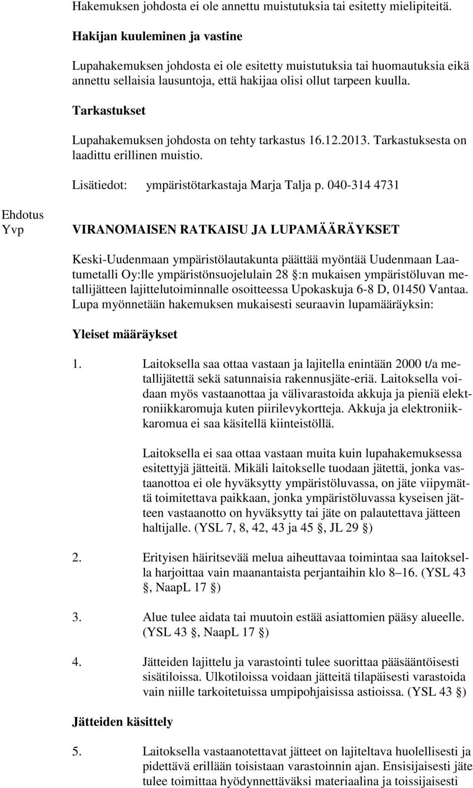 Tarkastukset Lupahakemuksen johdosta on tehty tarkastus 16.12.2013. Tarkastuksesta on laadittu erillinen muistio. Lisätiedot: ympäristötarkastaja Marja Talja p.