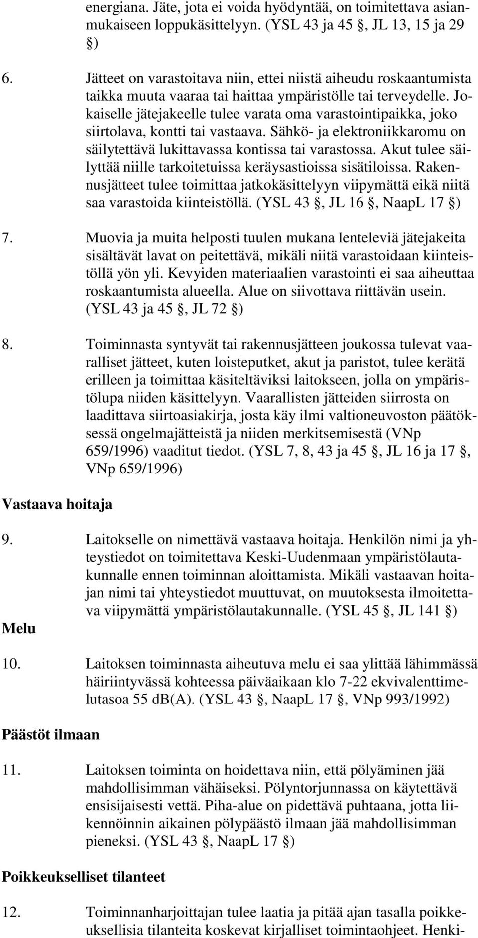 Jokaiselle jätejakeelle tulee varata oma varastointipaikka, joko siirtolava, kontti tai vastaava. Sähkö- ja elektroniikkaromu on säilytettävä lukittavassa kontissa tai varastossa.