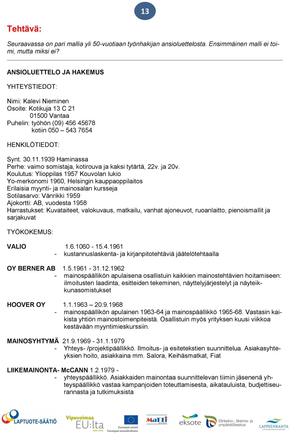 1939 Haminassa Perhe: vaimo somistaja, kotirouva ja kaksi tytärtä, 22v. ja 20v.