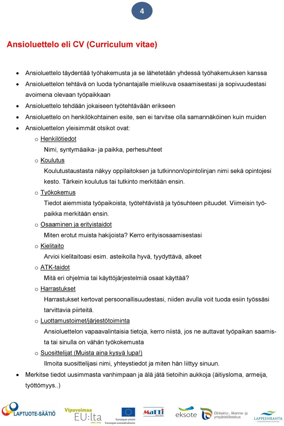 Ansioluettelon yleisimmät otsikot ovat: o Henkilötiedot Nimi, syntymäaika- ja paikka, perhesuhteet o Koulutus Koulutustaustasta näkyy oppilaitoksen ja tutkinnon/opintolinjan nimi sekä opintojesi