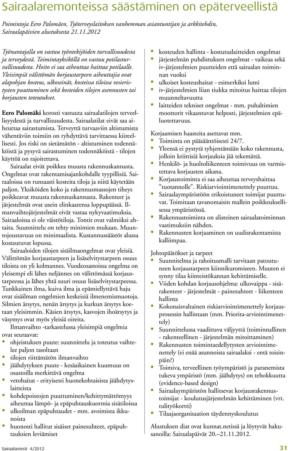 Yleisimpiä välittömän korjaustarpeen aiheuttajia ovat alapohjan kosteus, ulkoseinät, kosteissa tiloissa vesieristysten puuttuminen sekä kosteiden tilojen asennusten tai korjausten toteutukset.