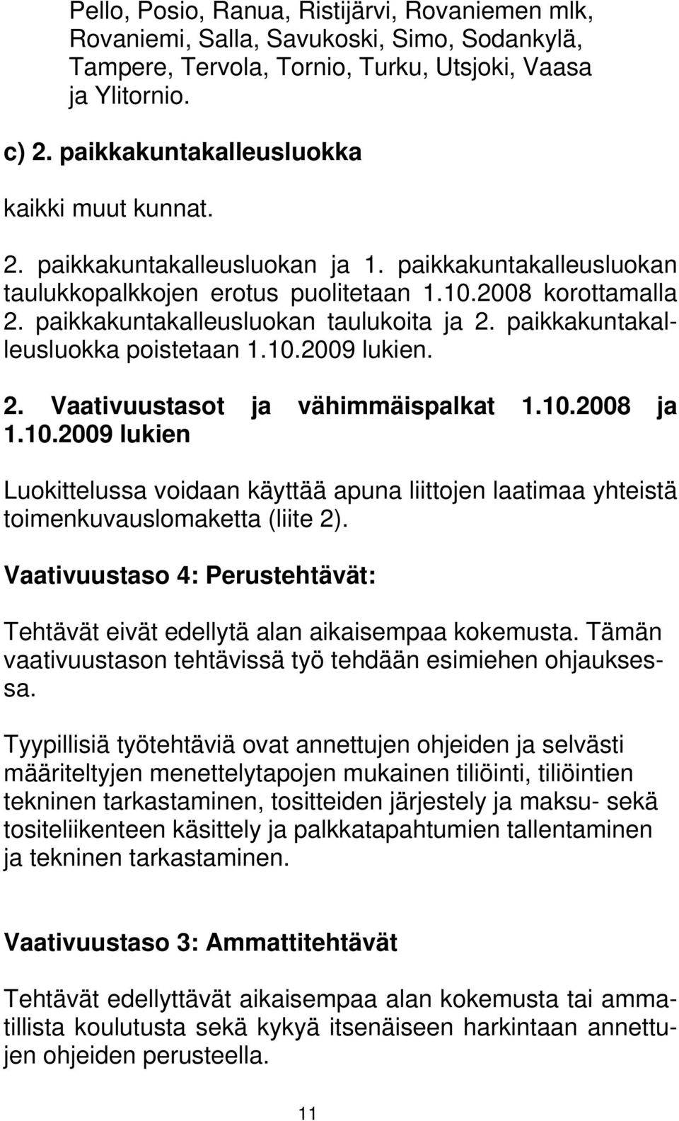 paikkakuntakalleusluokan taulukoita ja 2. paikkakuntakalleusluokka poistetaan 1.10.2009 lukien. 2. Vaativuustasot ja vähimmäispalkat 1.10.2008 ja 1.10.2009 lukien Luokittelussa voidaan käyttää apuna liittojen laatimaa yhteistä toimenkuvauslomaketta (liite 2).