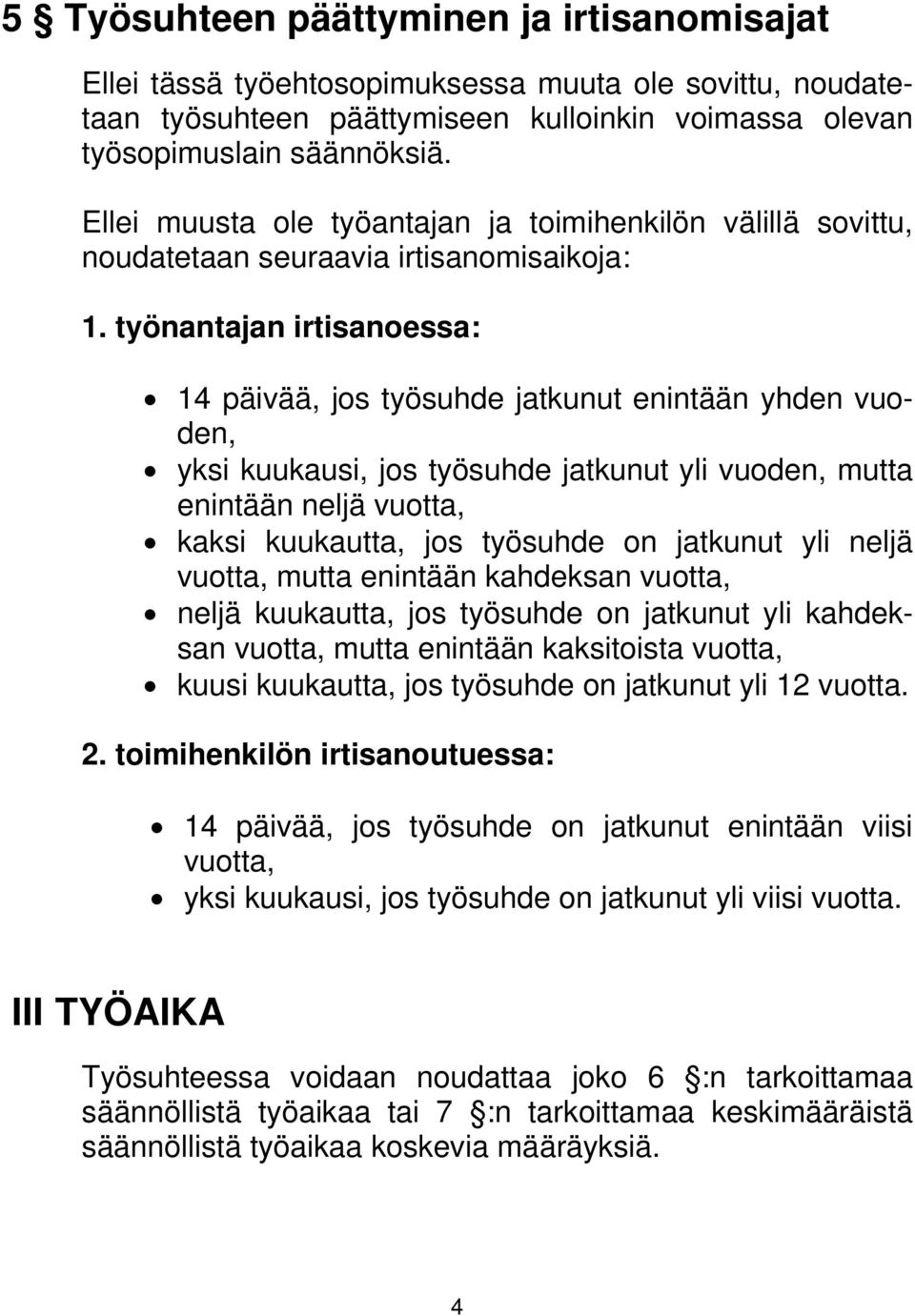 työnantajan irtisanoessa: 14 päivää, jos työsuhde jatkunut enintään yhden vuoden, yksi kuukausi, jos työsuhde jatkunut yli vuoden, mutta enintään neljä vuotta, kaksi kuukautta, jos työsuhde on